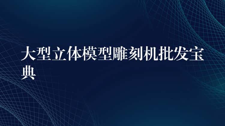 大型立体模型雕刻机批发宝典
