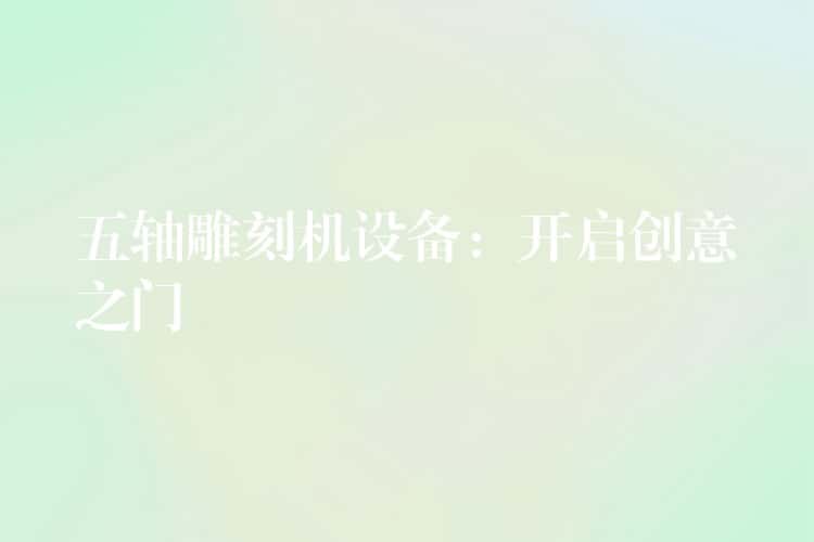 五轴雕刻机设备：开启创意之门
