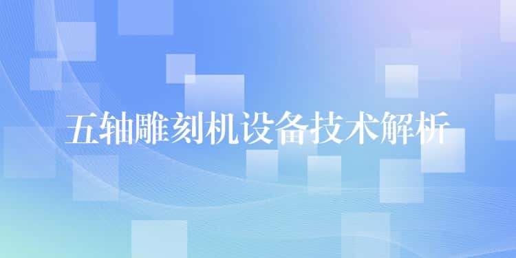 五轴雕刻机设备技术解析