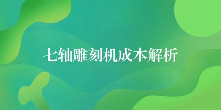 七轴雕刻机成本解析
